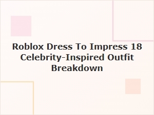 Roblox Dress to Impress: 18 Celebrity-Inspired Outfit Breakdown